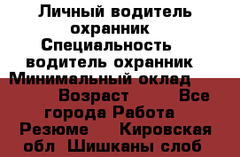 Личный водитель охранник › Специальность ­  водитель-охранник › Минимальный оклад ­ 85 000 › Возраст ­ 43 - Все города Работа » Резюме   . Кировская обл.,Шишканы слоб.
